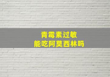 青霉素过敏 能吃阿莫西林吗